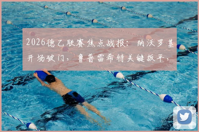2026德乙联赛焦点战报:纳沃罗基开场破门,鲁普雷希特关键扳平,波鸿主场1-1憾平汉诺威96