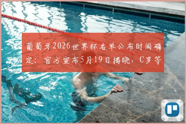 葡萄牙2026世界杯名单公布时间确定:官方宣布5月19日揭晓,C罗等众星悬念待解