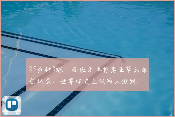 25分钟3球!西班牙悍将奥亚萨瓦尔创纪录,世界杯史上仅两人做到,2026年谁将挑战?