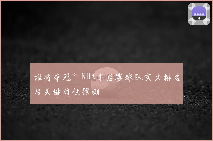 谁将夺冠？NBA季后赛球队实力排名与关键对位预测