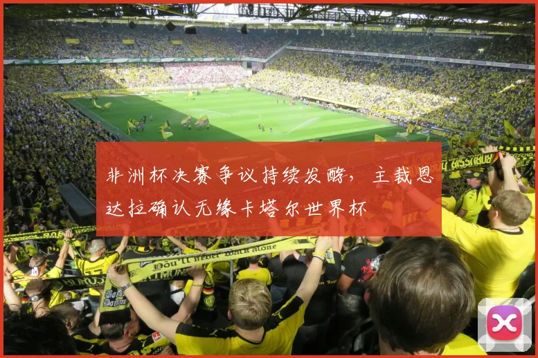 非洲杯决赛争议持续发酵,主裁恩达拉确认无缘卡塔尔世界杯