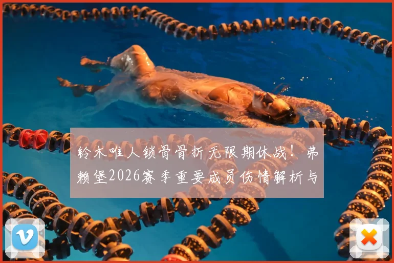 铃木唯人锁骨骨折无限期休战!弗赖堡2026赛季重要成员伤情解析与康复前景