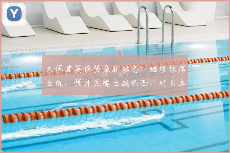 久保建英伤势最新动态：继续缺席合练，预计无缘出战巴西，对日本队2026世界杯前景影响几何？