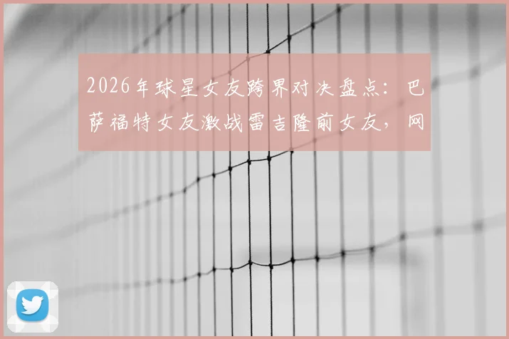 2026年球星女友跨界对决盘点:巴萨福特女友激战雷吉隆前女友,网红拳赛引爆话题