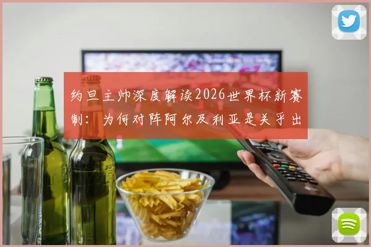 约旦主帅深度解读2026世界杯新赛制:为何对阵阿尔及利亚是关乎出线的生死决战?