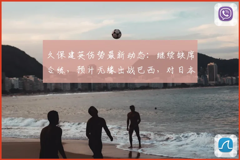 久保建英伤势最新动态：继续缺席合练，预计无缘出战巴西，对日本队2026世界杯前景影响几何？