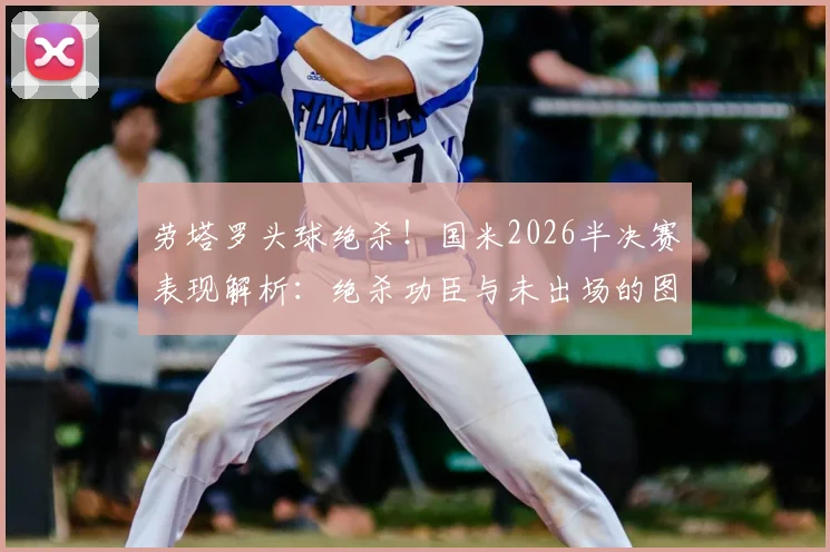 劳塔罗头球绝杀!国米2026半决赛表现解析:绝杀功臣与未出场的图拉姆