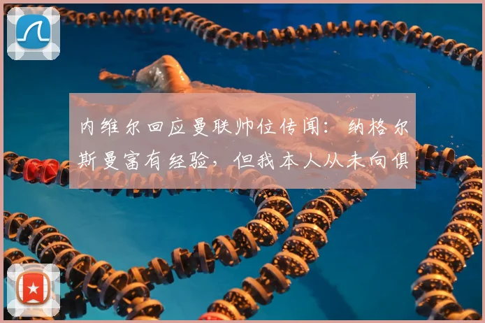 内维尔回应曼联帅位传闻：纳格尔斯曼富有经验，但我本人从未向俱乐部推荐过他