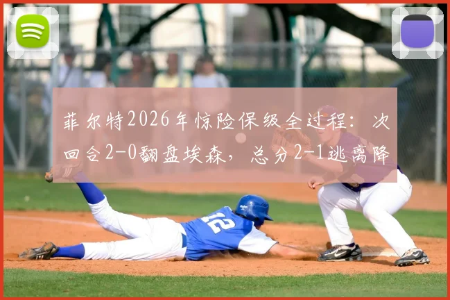 菲尔特2026年惊险保级全过程:次回合2-0翻盘埃森,总分2-1逃离降级区关键解析